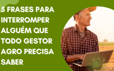 5 FRASES PARA INTERROMPER ALGUÉM QUE TODO GESTOR AGRO PRECISA SABER